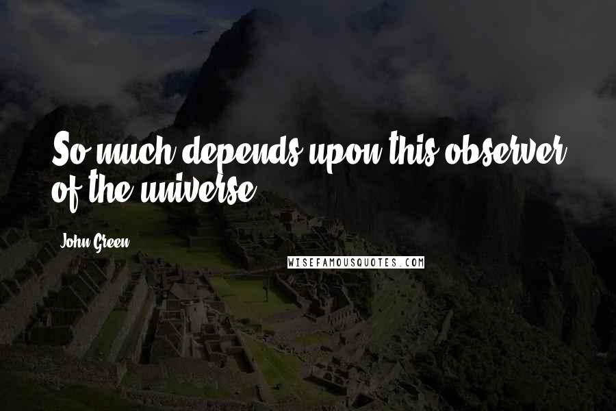 John Green Quotes: So much depends upon this observer of the universe