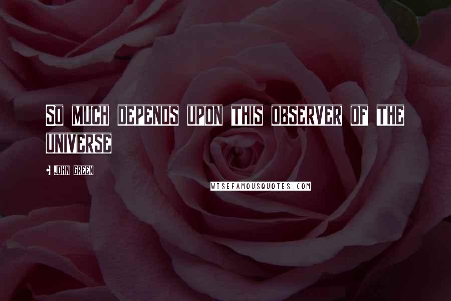 John Green Quotes: So much depends upon this observer of the universe