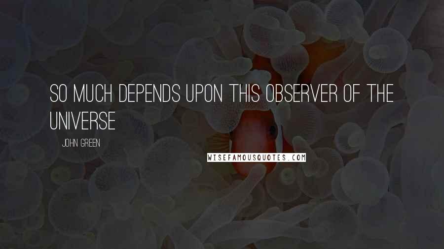 John Green Quotes: So much depends upon this observer of the universe