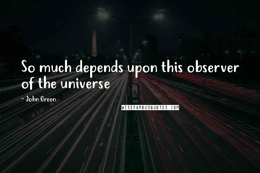 John Green Quotes: So much depends upon this observer of the universe