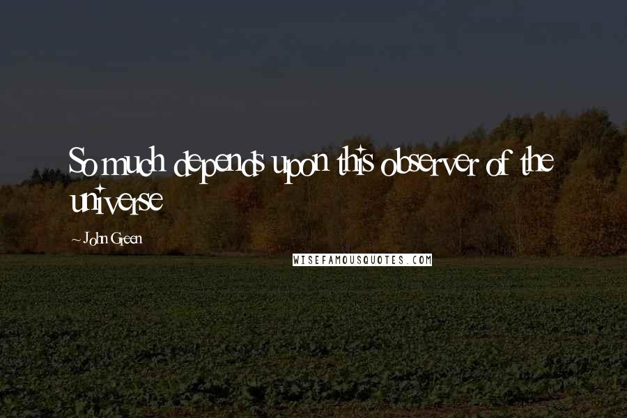 John Green Quotes: So much depends upon this observer of the universe