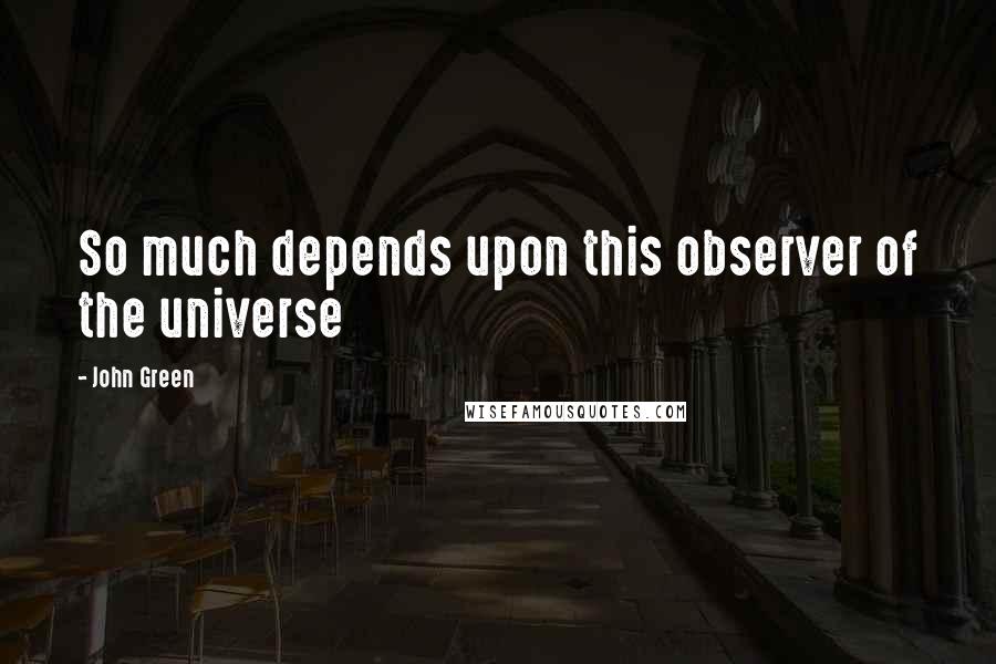 John Green Quotes: So much depends upon this observer of the universe