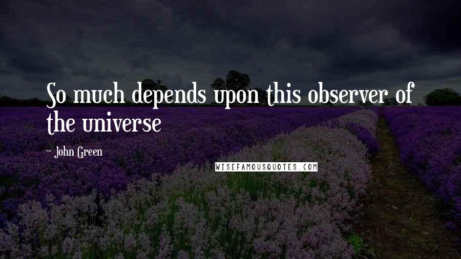 John Green Quotes: So much depends upon this observer of the universe