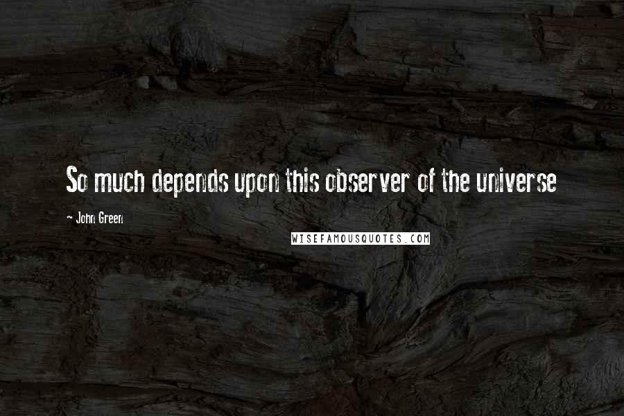 John Green Quotes: So much depends upon this observer of the universe