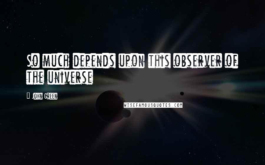 John Green Quotes: So much depends upon this observer of the universe