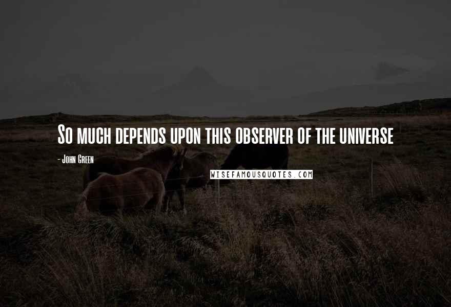 John Green Quotes: So much depends upon this observer of the universe