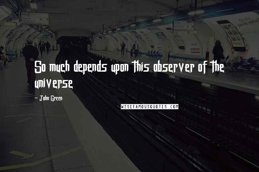 John Green Quotes: So much depends upon this observer of the universe