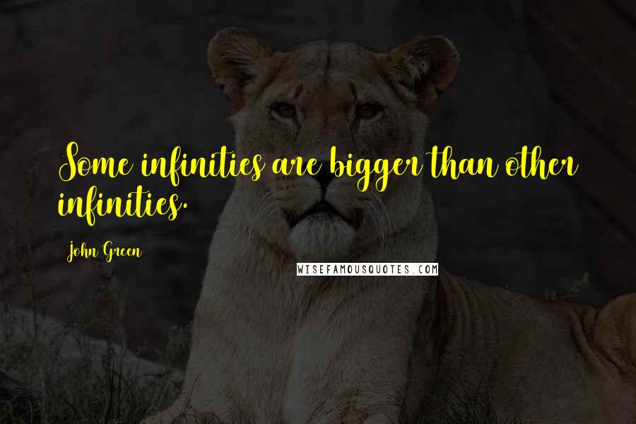 John Green Quotes: Some infinities are bigger than other infinities.