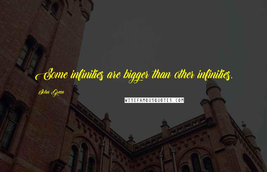 John Green Quotes: Some infinities are bigger than other infinities.