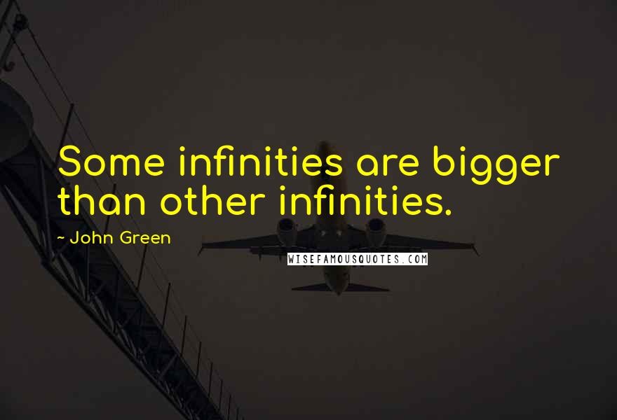 John Green Quotes: Some infinities are bigger than other infinities.