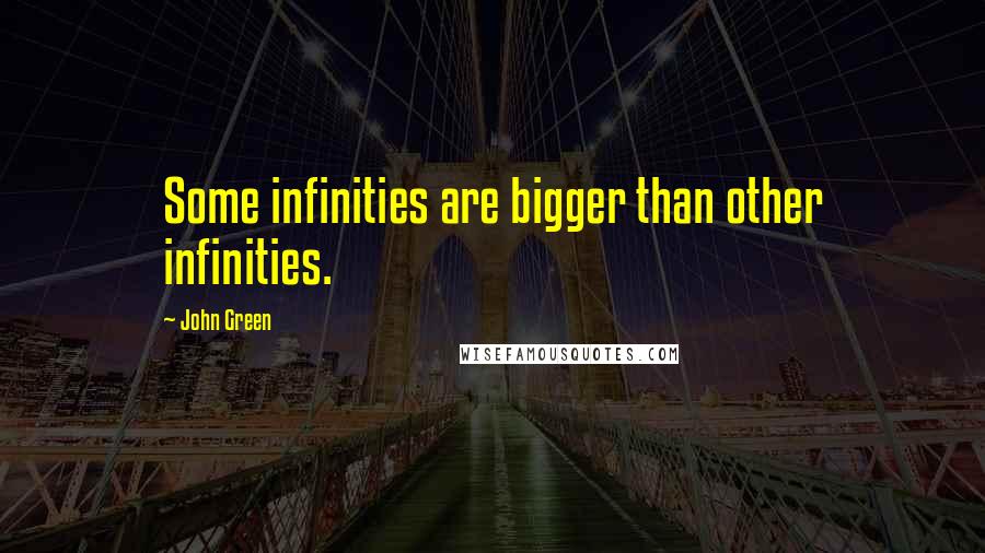 John Green Quotes: Some infinities are bigger than other infinities.