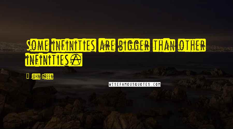 John Green Quotes: Some infinities are bigger than other infinities.