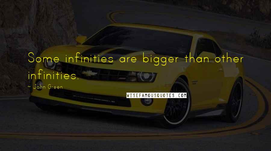 John Green Quotes: Some infinities are bigger than other infinities.