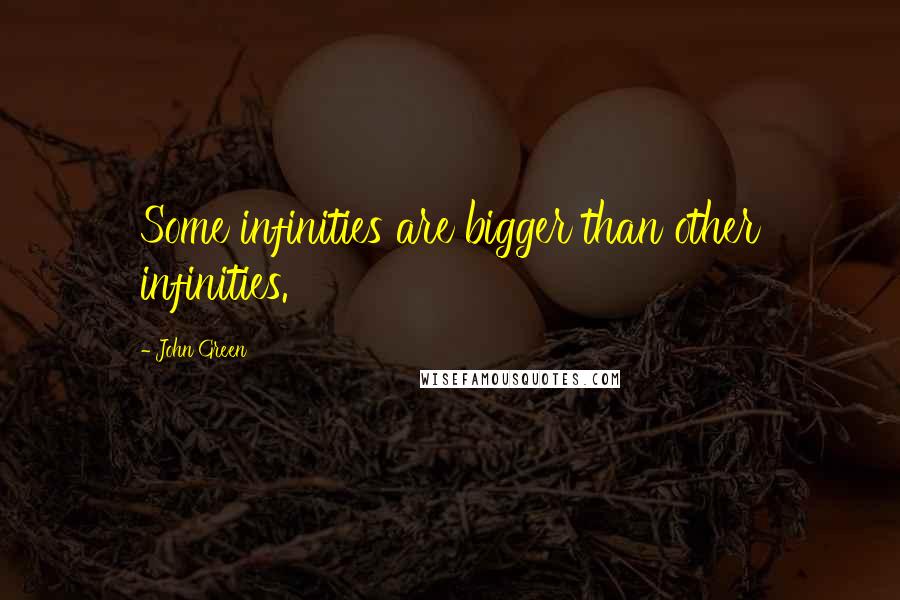 John Green Quotes: Some infinities are bigger than other infinities.
