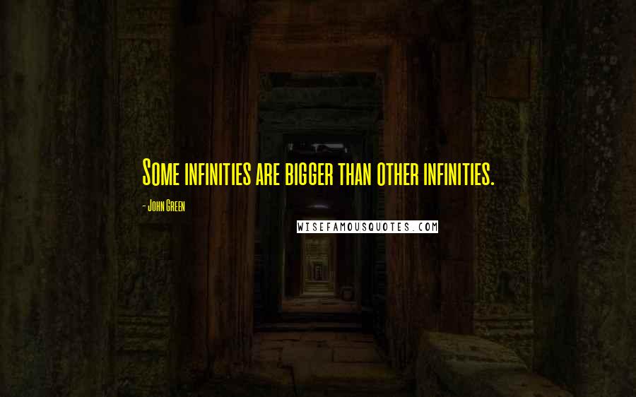 John Green Quotes: Some infinities are bigger than other infinities.