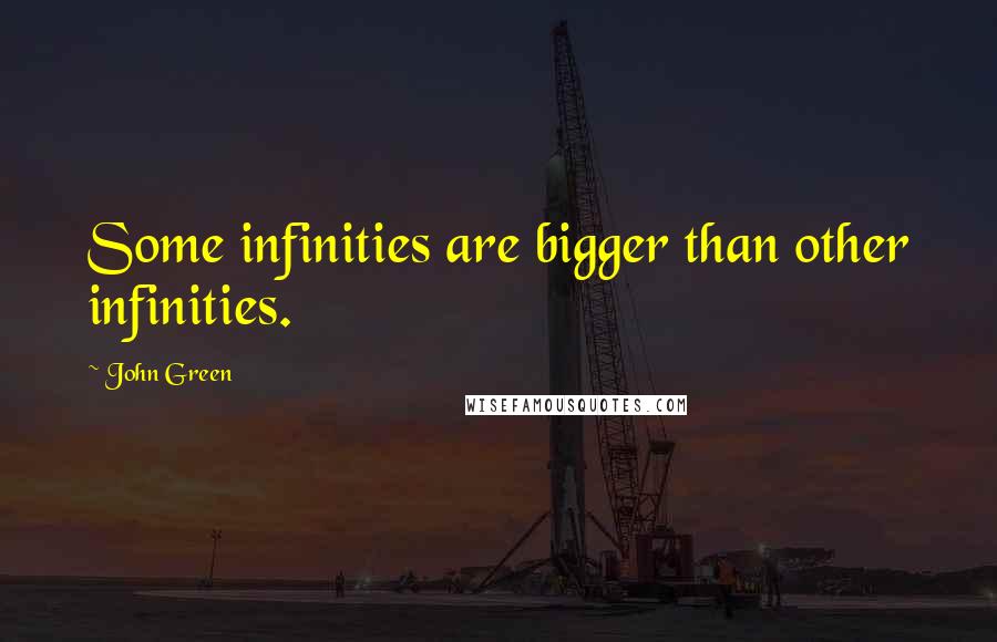 John Green Quotes: Some infinities are bigger than other infinities.