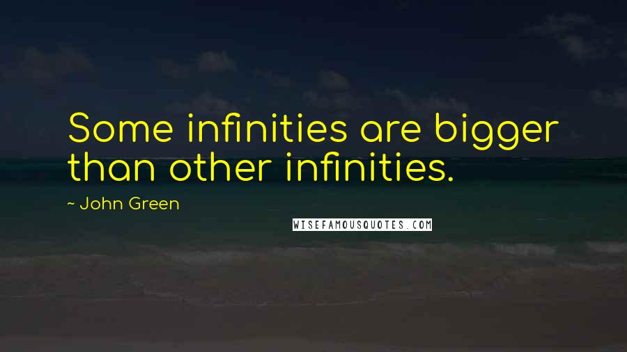 John Green Quotes: Some infinities are bigger than other infinities.