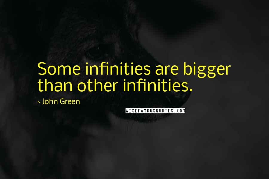 John Green Quotes: Some infinities are bigger than other infinities.