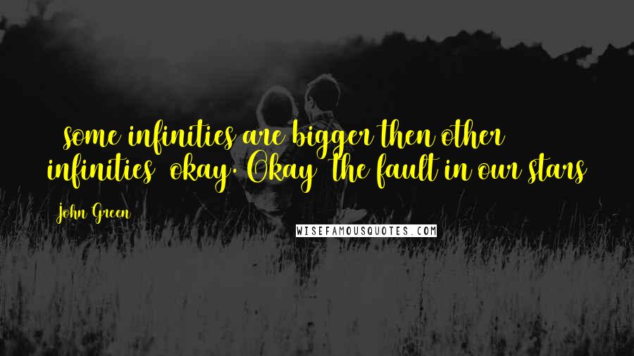 John Green Quotes: ~ some infinities are bigger then other infinities~ okay. Okay~ the fault in our stars