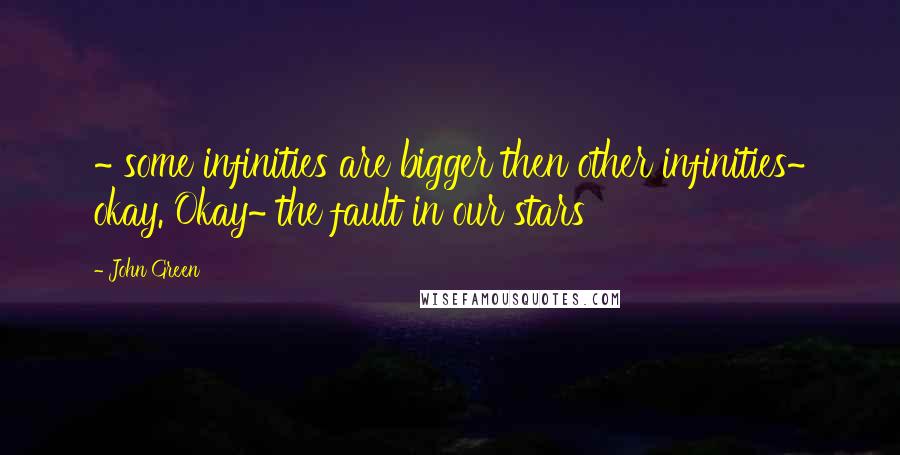 John Green Quotes: ~ some infinities are bigger then other infinities~ okay. Okay~ the fault in our stars