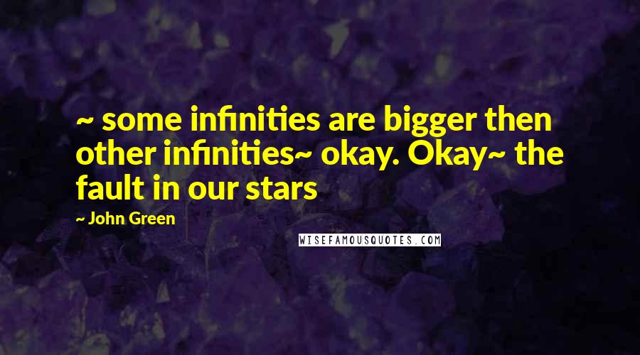 John Green Quotes: ~ some infinities are bigger then other infinities~ okay. Okay~ the fault in our stars