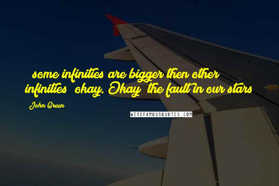 John Green Quotes: ~ some infinities are bigger then other infinities~ okay. Okay~ the fault in our stars