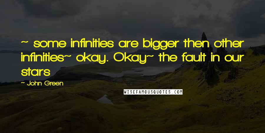 John Green Quotes: ~ some infinities are bigger then other infinities~ okay. Okay~ the fault in our stars