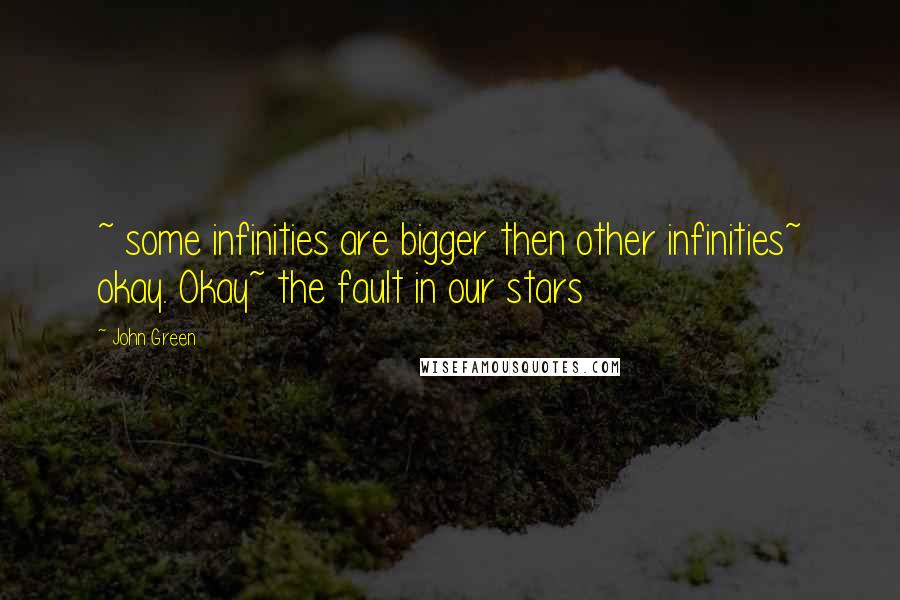 John Green Quotes: ~ some infinities are bigger then other infinities~ okay. Okay~ the fault in our stars