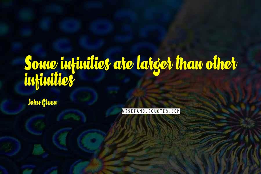 John Green Quotes: Some infinities are larger than other infinities,