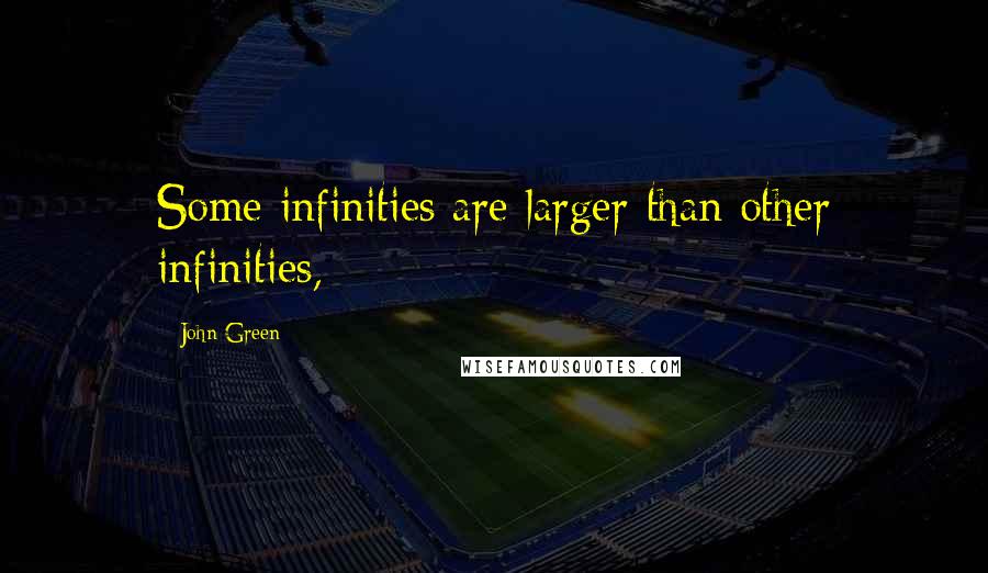 John Green Quotes: Some infinities are larger than other infinities,