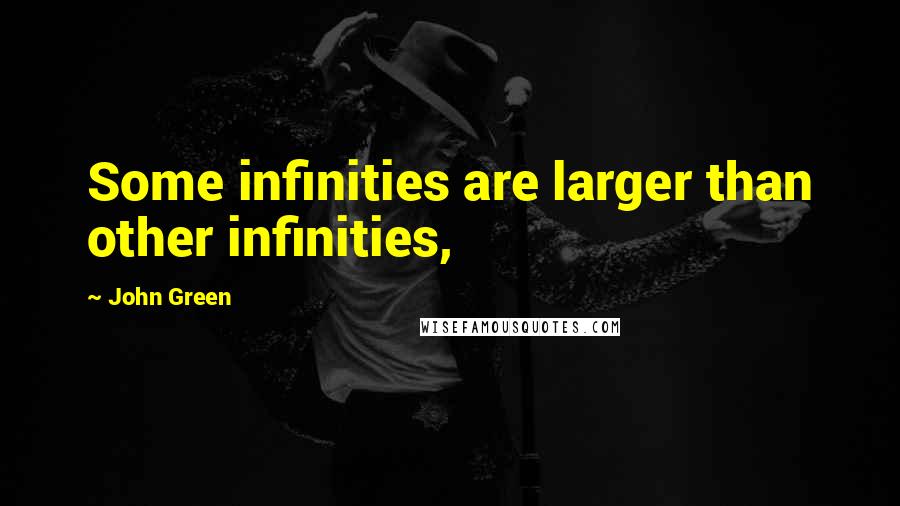 John Green Quotes: Some infinities are larger than other infinities,