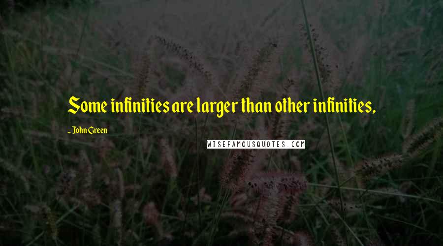 John Green Quotes: Some infinities are larger than other infinities,