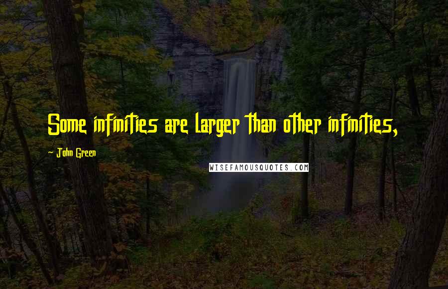 John Green Quotes: Some infinities are larger than other infinities,