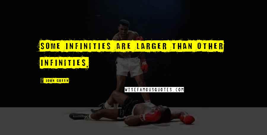 John Green Quotes: Some infinities are larger than other infinities,