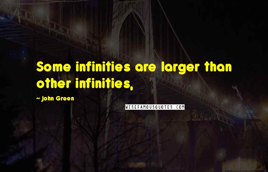 John Green Quotes: Some infinities are larger than other infinities,