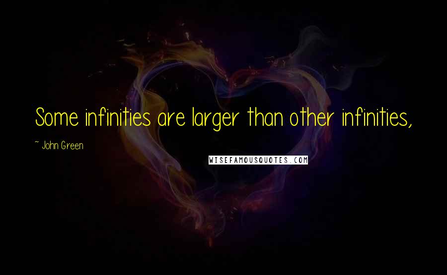 John Green Quotes: Some infinities are larger than other infinities,