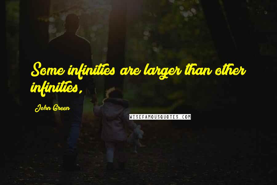 John Green Quotes: Some infinities are larger than other infinities,