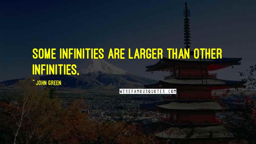 John Green Quotes: Some infinities are larger than other infinities,