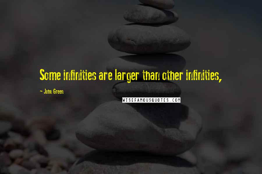 John Green Quotes: Some infinities are larger than other infinities,