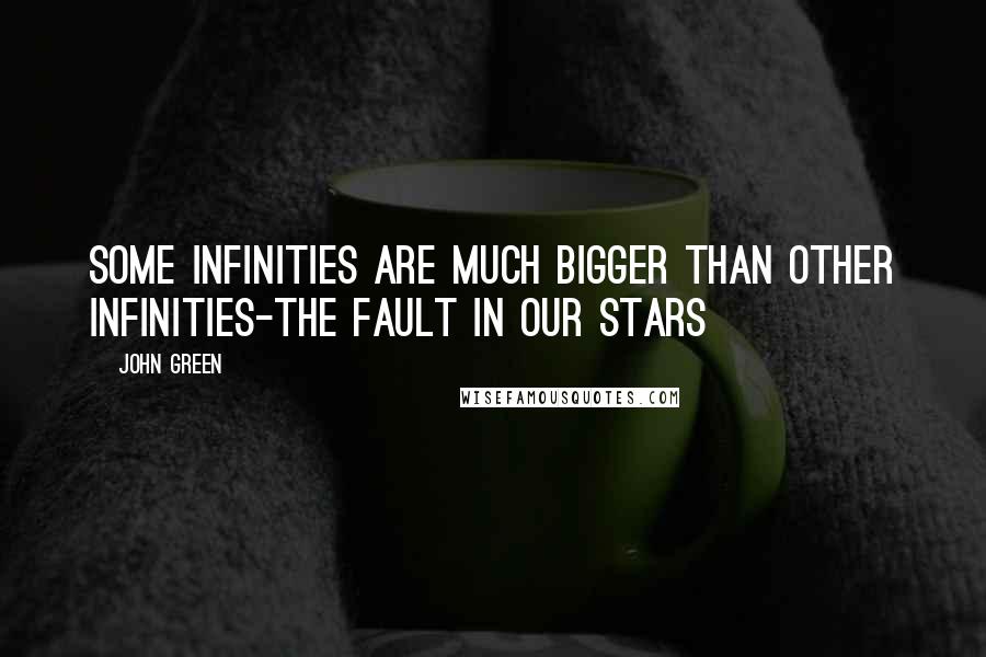 John Green Quotes: Some infinities are much bigger than other infinities-the fault in our stars