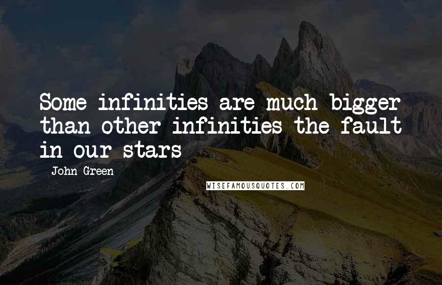 John Green Quotes: Some infinities are much bigger than other infinities-the fault in our stars