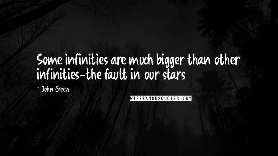 John Green Quotes: Some infinities are much bigger than other infinities-the fault in our stars