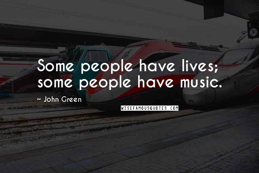 John Green Quotes: Some people have lives; some people have music.