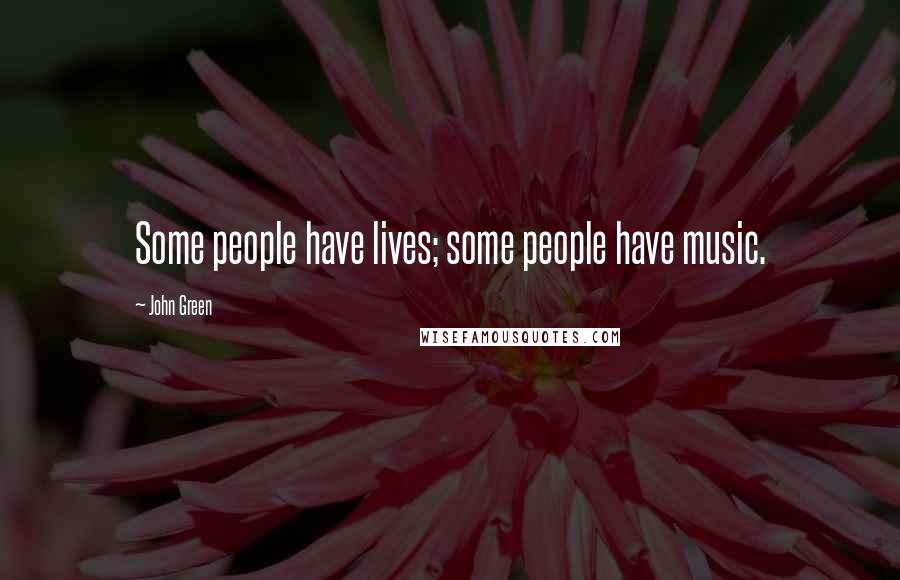 John Green Quotes: Some people have lives; some people have music.