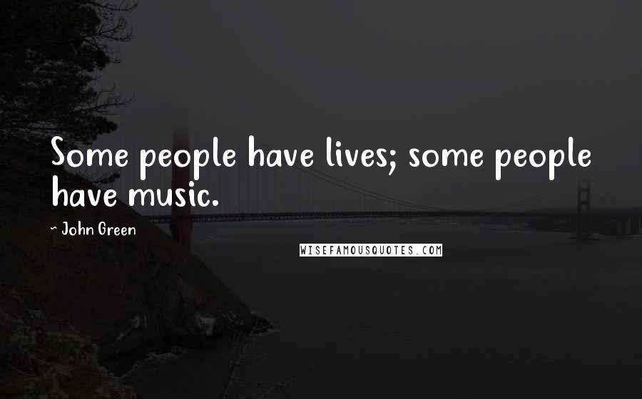 John Green Quotes: Some people have lives; some people have music.