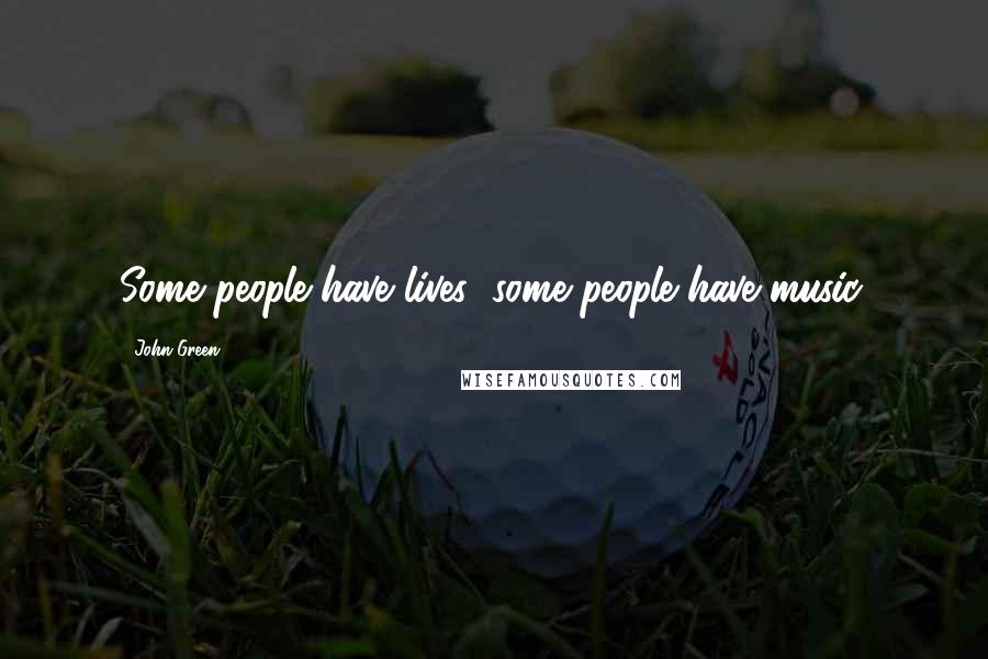 John Green Quotes: Some people have lives; some people have music.