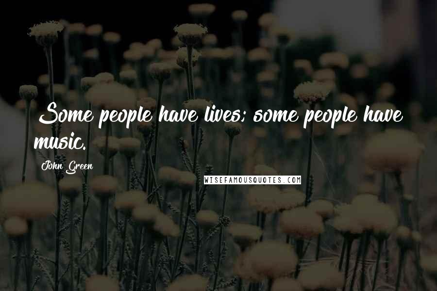 John Green Quotes: Some people have lives; some people have music.