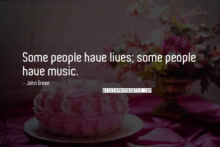 John Green Quotes: Some people have lives; some people have music.