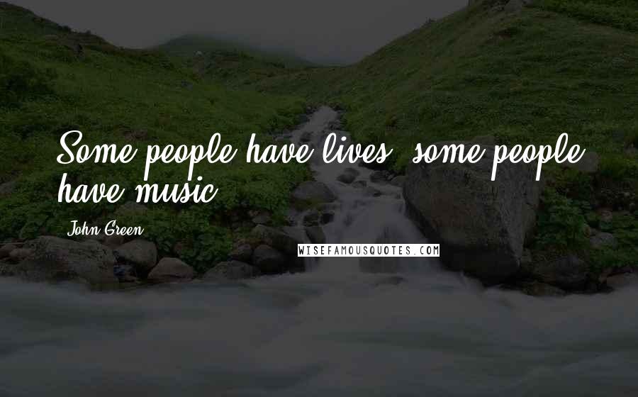 John Green Quotes: Some people have lives; some people have music.