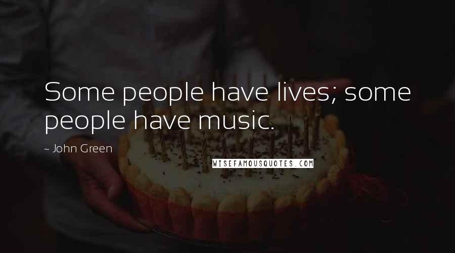 John Green Quotes: Some people have lives; some people have music.